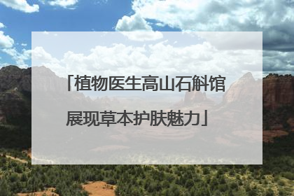 植物医生高山石斛馆展现草本护肤魅力