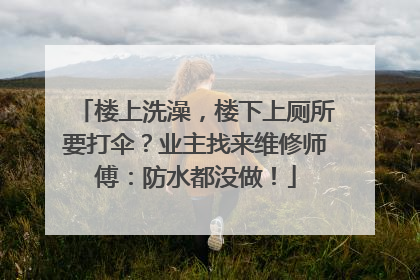 楼上洗澡，楼下上厕所要打伞？业主找来维修师傅：防水都没做！