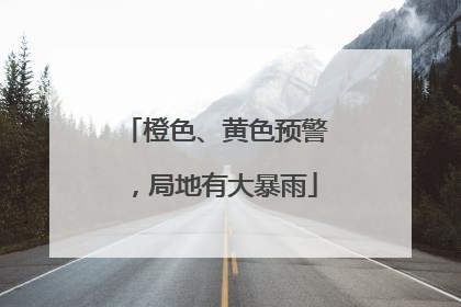 橙色、黄色预警，局地有大暴雨