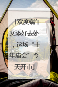 欢度端午又添好去处，这场“千年庙会”今天开市