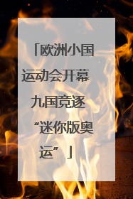 欧洲小国运动会开幕 九国竞逐“迷你版奥运”