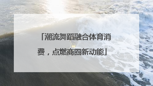 潮流舞蹈融合体育消费，点燃商圈新动能