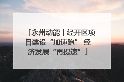 永州动能丨经开区项目建设“加速跑” 经济发展“再提速”