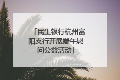 民生银行杭州富阳支行开展端午慰问公益活动