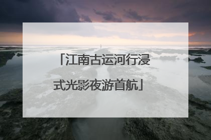 江南古运河行浸式光影夜游首航