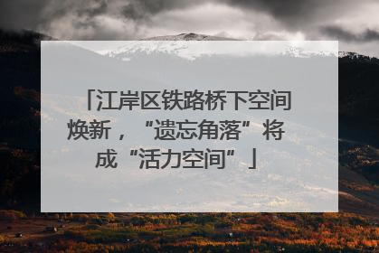 江岸区铁路桥下空间焕新，“遗忘角落”将成“活力空间”