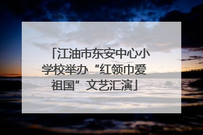 江油市东安中心小学校举办“红领巾爱祖国”文艺汇演