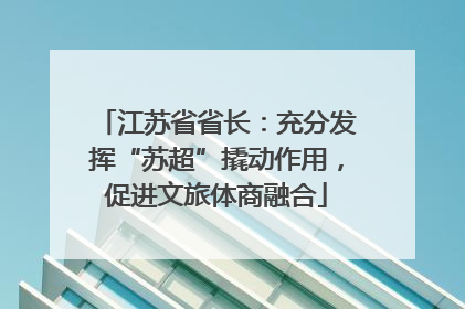 江苏省省长：充分发挥“苏超”撬动作用，促进文旅体商融合