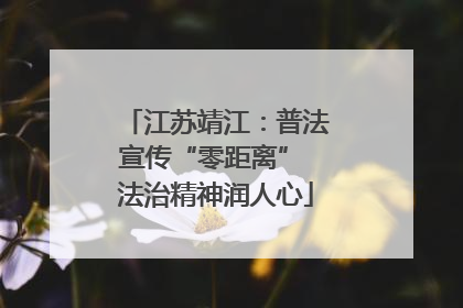 江苏靖江：普法宣传“零距离” 法治精神润人心