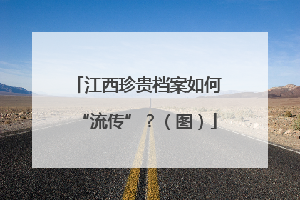 江西珍贵档案如何“流传”？（图）