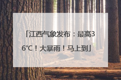 江西气象发布：最高36℃！大暴雨！马上到