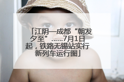 江阴—成都“朝发夕至”……7月1日起，铁路无锡站实行新列车运行图