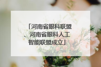 河南省眼科联盟、河南省眼科人工智能联盟成立