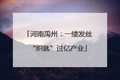 河南禹州：一缕发丝“织就”过亿产业