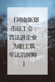 河南新郑市总工会：普法进企业 为职工筑牢法治屏障