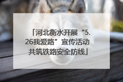 河北衡水开展“5.26我爱路”宣传活动 共筑铁路安全防线