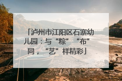 泸州市江阳区石寨幼儿园：与“粽”“布”同，“艺”样精彩