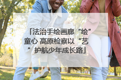 法治手绘画廊“绘”童心 高原检察以“艺”护航少年成长路