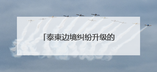 泰柬边境纠纷升级的敏感时期，泰军方宣布购买新型战斗机