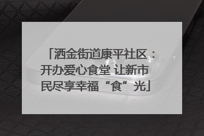 洒金街道康平社区：开办爱心食堂 让新市民尽享幸福“食”光