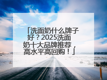 洗面奶什么牌子好？2025洗面奶十大品牌推荐，高水平高回购！