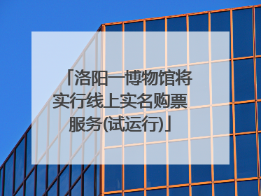 洛阳一博物馆将实行线上实名购票服务(试运行)