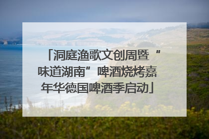 洞庭渔歌文创周暨“味道湖南”啤酒烧烤嘉年华德国啤酒季启动