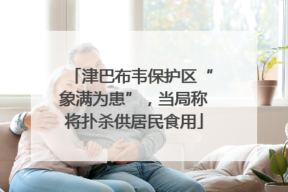 津巴布韦保护区“象满为患”，当局称将扑杀供居民食用
