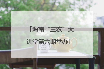 海南“三农”大讲堂第六期举办