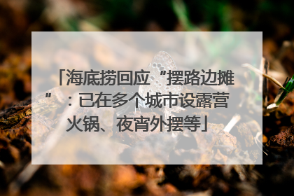 海底捞回应“摆路边摊”：已在多个城市设露营火锅、夜宵外摆等