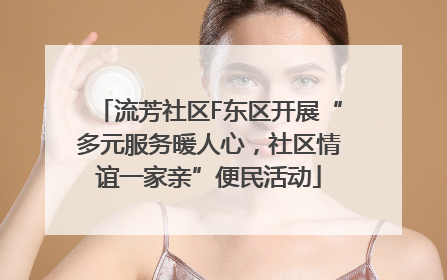 流芳社区F东区开展“多元服务暖人心，社区情谊一家亲”便民活动