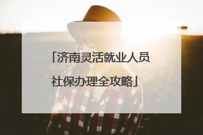 济南灵活就业人员社保办理全攻略