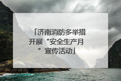 济南消防多举措开展“安全生产月”宣传活动