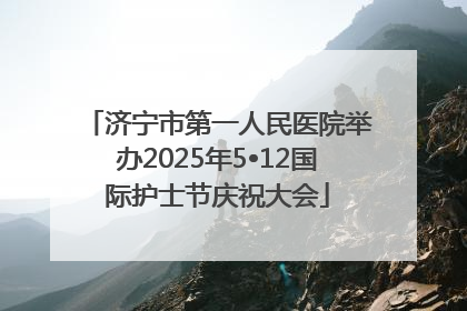 济宁市第一人民医院举办2025年5•12国际护士节庆祝大会