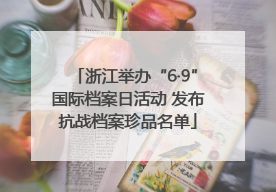浙江举办“6·9”国际档案日活动 发布抗战档案珍品名单