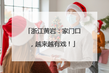 浙江黄岩：家门口，越来越有戏！