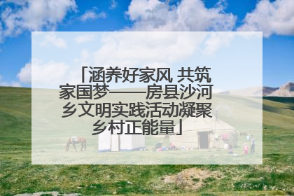 涵养好家风 共筑家国梦——房县沙河乡文明实践活动凝聚乡村正能量