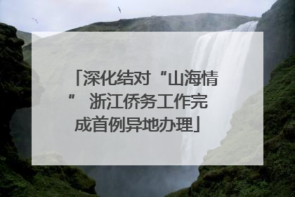 深化结对“山海情” 浙江侨务工作完成首例异地办理