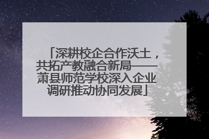 深耕校企合作沃土，共拓产教融合新局——萧县师范学校深入企业调研推动协同发展