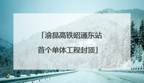 渝昆高铁昭通东站首个单体工程封顶