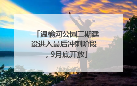 温榆河公园二期建设进入最后冲刺阶段，9月底开放