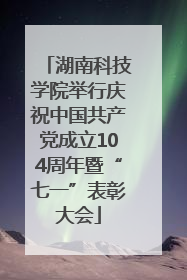 湖南科技学院举行庆祝中国共产党成立104周年暨“七一”表彰大会