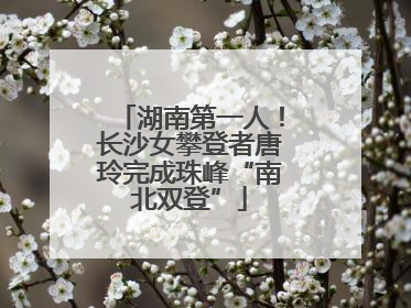 湖南第一人！长沙女攀登者唐玲完成珠峰“南北双登”