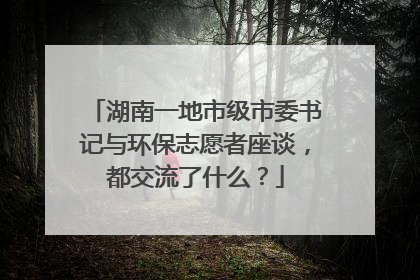 湖南一地市级市委书记与环保志愿者座谈，都交流了什么？