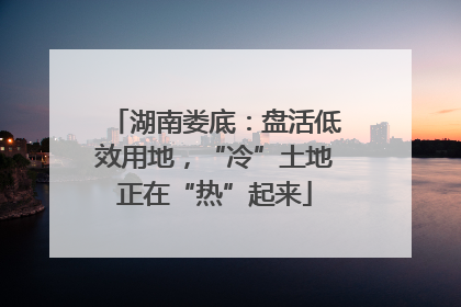 湖南娄底：盘活低效用地，“冷”土地正在“热”起来