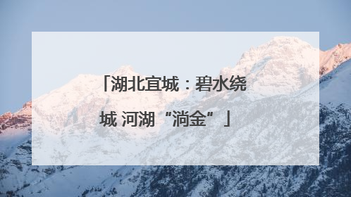 湖北宜城：碧水绕城 河湖“淌金”