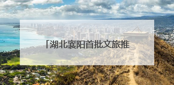 湖北襄阳首批文旅推荐官培育活动启动