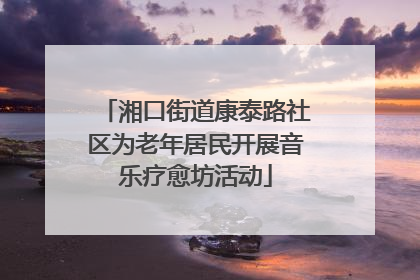 湘口街道康泰路社区为老年居民开展音乐疗愈坊活动