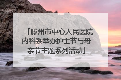 滕州市中心人民医院内科系举办护士节与母亲节主题系列活动