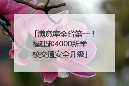 满意率全省第一！福建超4000所学校交通安全升级